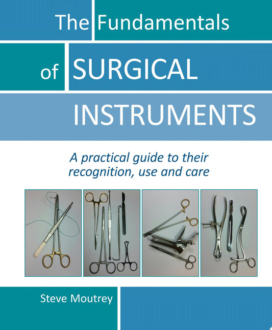 The Fundamentals of SURGICAL INSTRUMENTS: A practical guide to their recognition, use and care